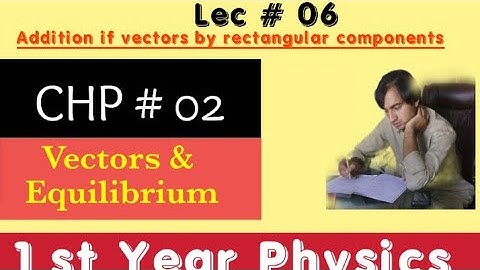 Lec 6 || Addition of vectors by Rectangular Components || Vectors || 1st year Physics