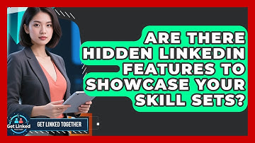 Are There Hidden LinkedIn Features To Showcase Your Skill Sets? - Get Linked Together