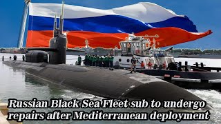 Russian Black Sea Fleet sub to undergo repairs after Mediterranean deployment!
