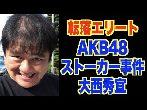 転落したエリート Akb48メンバーストーカー事件 大西秀宜 Youtube