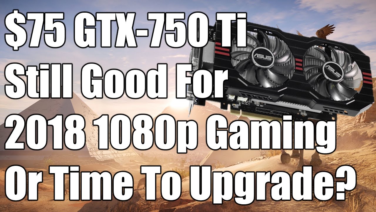 1080p Gaming On A 750 Ti In 18 Still Got Game Or Time To Upgrade Youtube