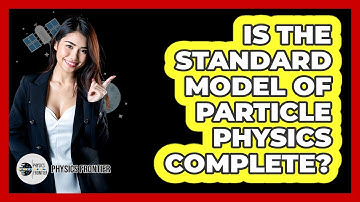Is The Standard Model Of Particle Physics Complete? - Physics Frontier