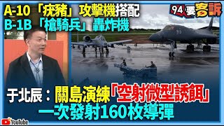 【94要客訴】A-10「疣豬」攻擊機搭配！B-1B「槍騎兵」轟炸機！于北辰：關島演練「空射微型誘餌」！一次發射160枚導彈