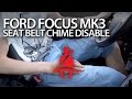 Ford Focus MK3 disable seat belt reminder chime