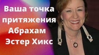 Ваша точка притяжения — Абрахам . Эстер Хикс