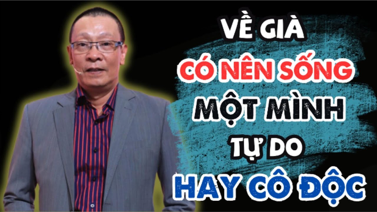 Outline Video Sự Thật Đau Lòng Khi Về Già: Sống Một Mình Tự Do – Bình Yên Hay Cô Độc? – Lại Văn Sâm”