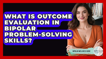 What Is Outcome Evaluation In Bipolar Problem-solving Skills? - Bipolar Wellness Guide