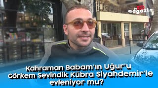 Kahraman Babam'ın Uğur'u Görkem Sevindik Kübra Siyahdemir'le evleniyor mu?