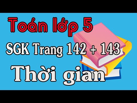 Video TOÁN LỚP 5 TRANG 142 143 BÀI THỜI GIAN - youtube