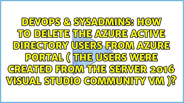 How to delete the Azure Active directory users from Azure Portal ( the Users were created from...