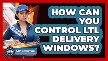 How Can You Control LTL Delivery Windows? - Smart Logistics Network