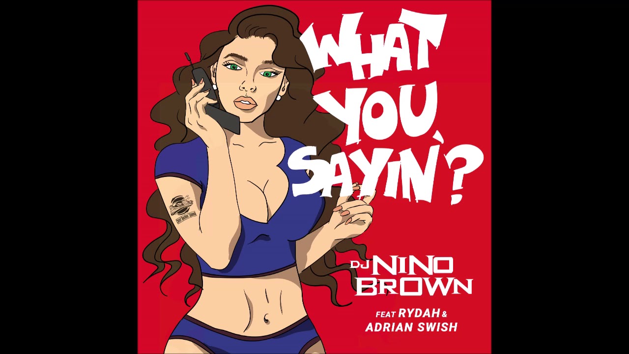 DJ Nino Brown What You Sayin Ft Rydah Adrian Swish SINGLE YouTube