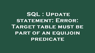 SQL : Update statement: Error: Target table must be part of an equijoin predicate