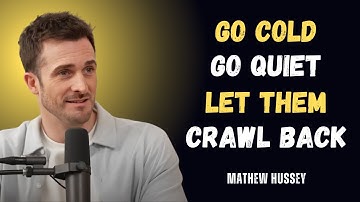 GO COLD! GO QUIET! LET THEM CRAWL BACK || MATTHEW HUSSEY || Relationship Mindset