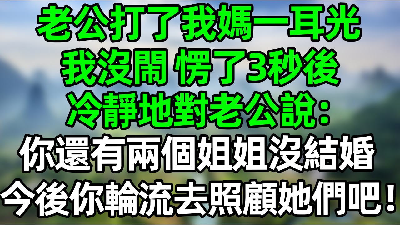 老公抬手，狠狠甩了我妈一耳光。我当场僵住，脑子空白了三秒。看着他，说：“你不是还有两个没出嫁的姐姐吗？以后，你就轮流去照顾她们一辈子吧 #夜讀人生 #大橘講故事  #情感故事 #講故事  #幸福生活