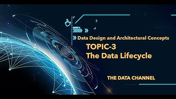 Data Design and Architectural Concepts- Topic 3: The Data Lifecycle