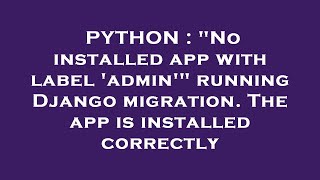 PYTHON : "No installed app with label 'admin'" running Django migration. The app is installed correc