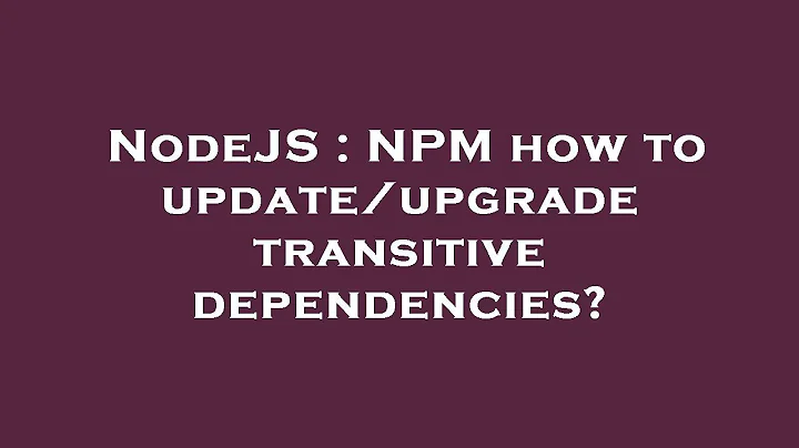 NodeJS : NPM how to update/upgrade transitive dependencies?