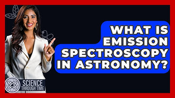 What Is Emission Spectroscopy In Astronomy? - Science Through Time
