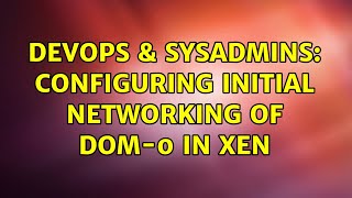 DevOps & SysAdmins: Configuring Initial networking of DOM-0 in XEN (2 Solutions!!)
