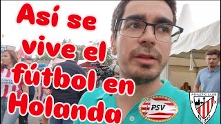 Así Se Vive El Fútbol En Holanda - Psv Vs Atlétic Bilbao Día 108 Sobreviviendo En Holanda