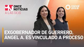 A Las Seis - Exgobernador de Guerrero, Ángel A. es vinculado a proceso (12/08/2026)