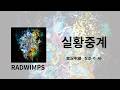죽지 않을 정도로 똑똑하고 살아남지 못할 정도로 멍청한 우리들 😶 | RADWIMPS - 実況中継(실황중계) 가사/독음/번역