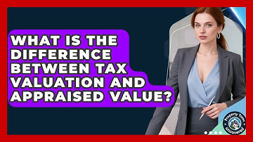What Is the Difference Between Tax Valuation and Appraised Value? | Property Taxes Uncovered News
