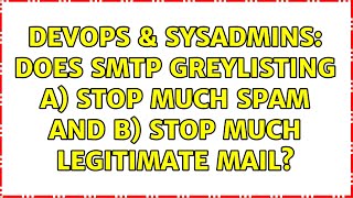 DevOps & SysAdmins: Does SMTP greylisting a) stop much spam and b) stop much legitimate mail?