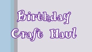 Birthday Craft Haul!!!!