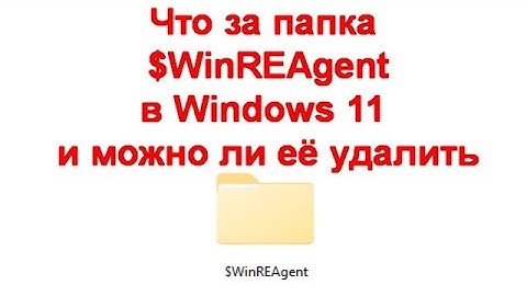 Что за папка $WinREAgent в Windows 11 и Windows 10 и можно ли её удалить