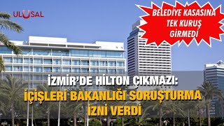 İzmirde Hilton Çıkmazı İçişleri Bakanlığı Soruşturma Izni Verdi