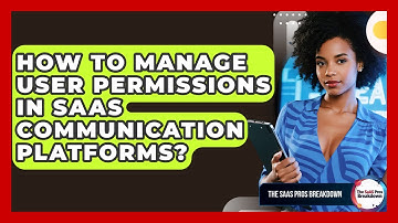 How To Manage User Permissions In SaaS Communication Platforms? - The SaaS Pros Breakdown