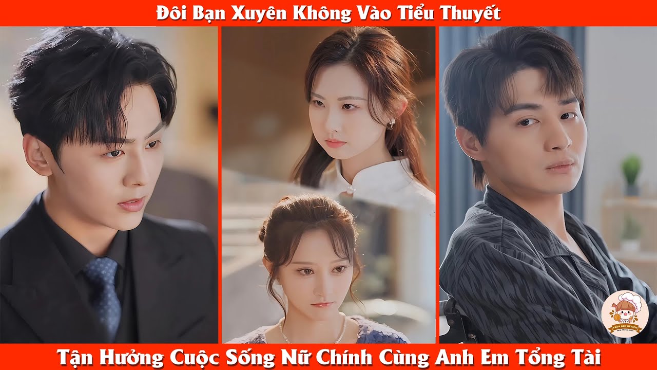 Đôi Bạn Xuyên Không Vào Tiểu Thuyết, Tận Hưởng Cuộc Sống Nữ Chính Cùng Anh Em Tổng Tài - Review Phim