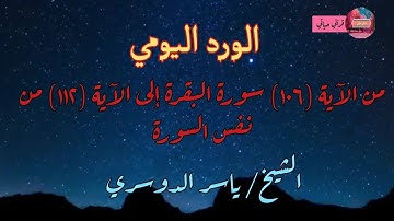 الورد اليومي (من الآية (١٠٦) سورة البقرة إلى الآية (١١٢) من نفس السورة الشيخ ياسر الدوسري