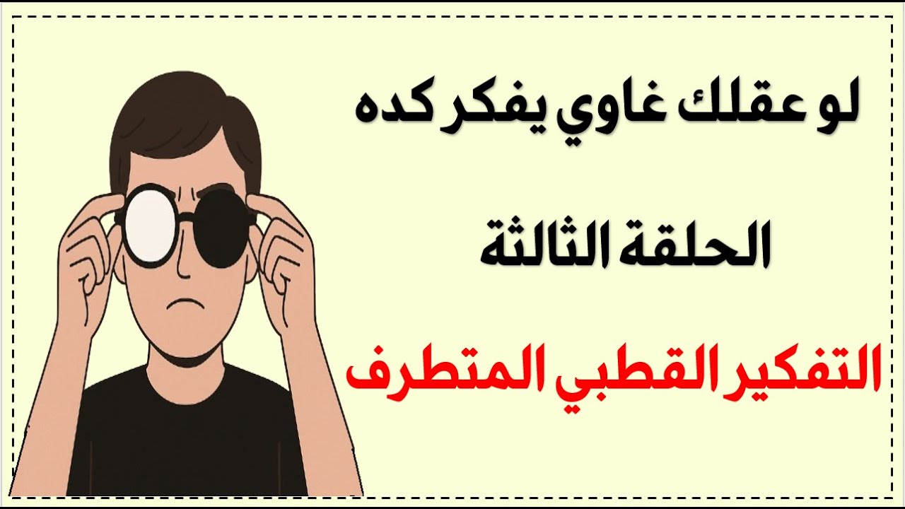 التفكير القطبي . لما عقلك يأذيك بدون ما تدرك/ التشوهات المعرفية الحلقة 3