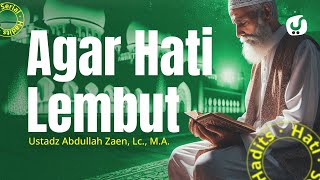 Hadits Hati #29: Agar Hati Lembut - Ustadz Abdullah Zaen, Lc., M.A.