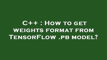 C++ : How to get weights format from TensorFlow .pb model?