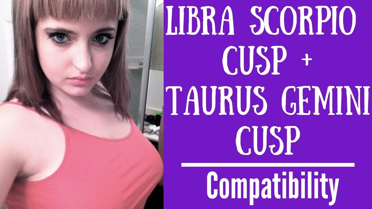 Libra Scorpio Cusp Taurus Gemini Cusp COMPATIBILITY YouTube