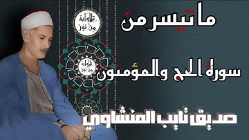 صديق تايب المنشاوي - ما تيسر من سورة الحج والمؤمنون