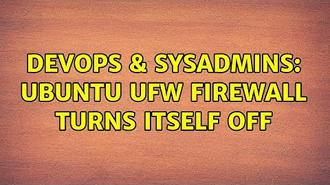 DevOps & SysAdmins: Ubuntu UFW firewall turns itself off (2 Solutions!!)