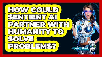 How Could Sentient AI Partner With Humanity To Solve Problems? - The SciFi Reel