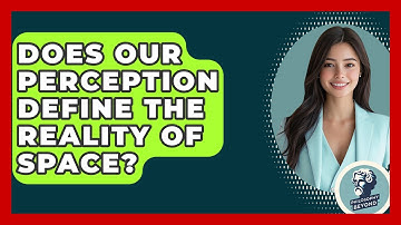 Does Our Perception Define The Reality Of Space? - Philosophy Beyond