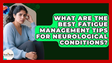 What Are The Best Fatigue Management Tips For Neurological Conditions?