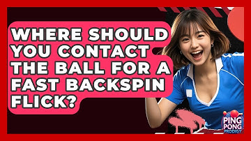 Where Should You Contact The Ball For A Fast Backspin Flick? - Ping Pong Prodigy
