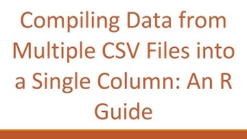 Compiling Data from Multiple CSV Files into a Single Column: An R Guide