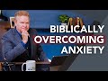 Biblically Overcoming Anxiety