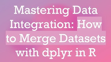 Mastering Data Integration: How to Merge Datasets with dplyr in R