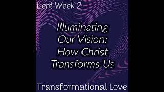 Illuminating Our Vision: How Christ Transforms Us (Lent Week 2)