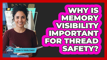Why Is Memory Visibility Important for Thread Safety?